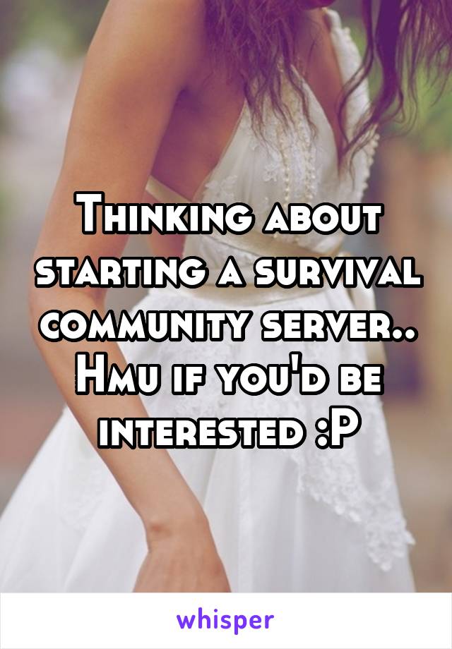 Thinking about starting a survival community server.. Hmu if you'd be interested :P