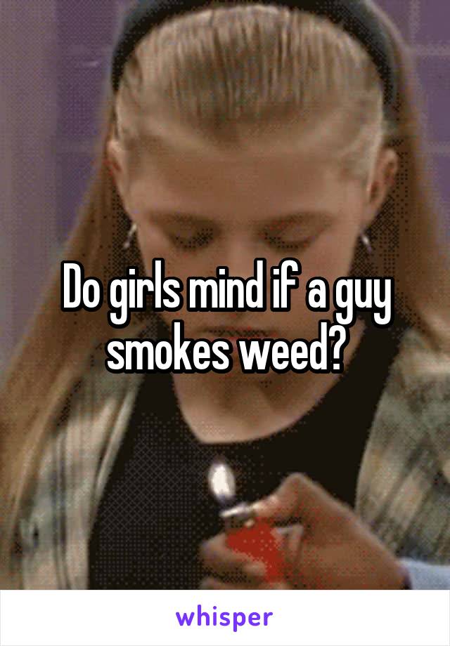 Do girls mind if a guy smokes weed?