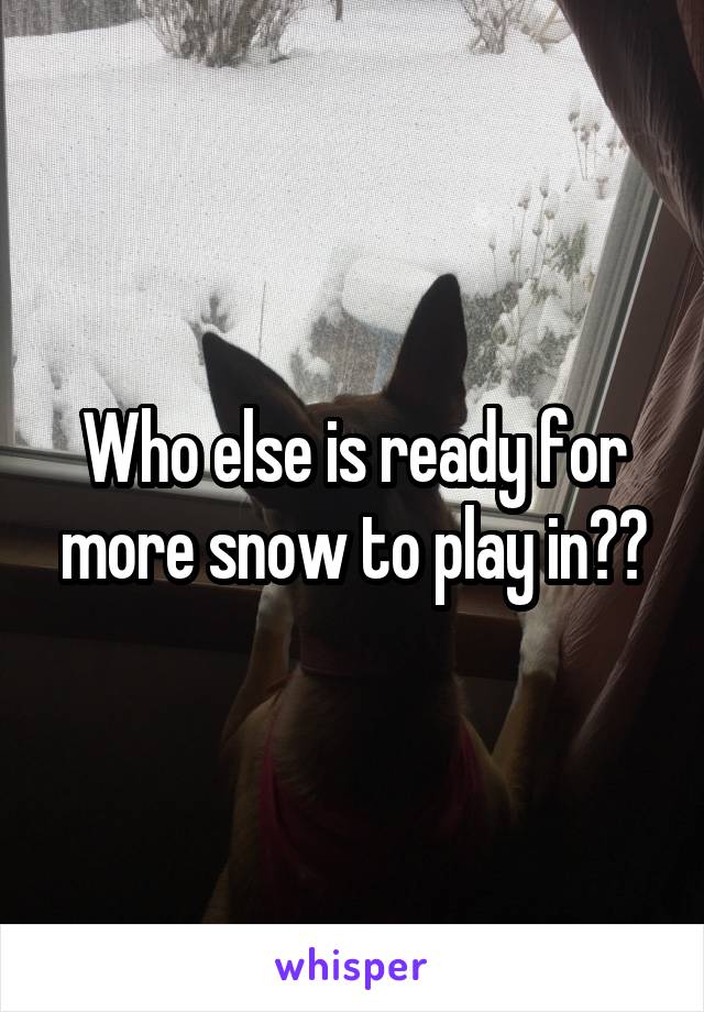 Who else is ready for more snow to play in??