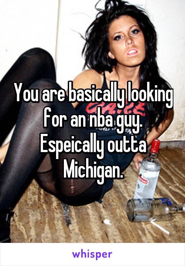 You are basically looking for an nba guy. Espeically outta Michigan.