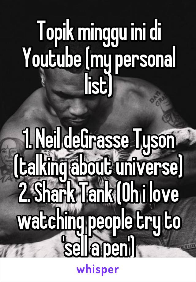 Topik minggu ini di Youtube (my personal list)

1. Neil deGrasse Tyson (talking about universe)
2. Shark Tank (Oh i love watching people try to 'sell a pen')