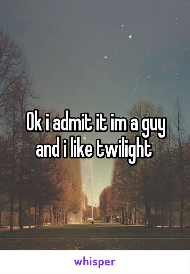 Ok i admit it im a guy and i like twilight 