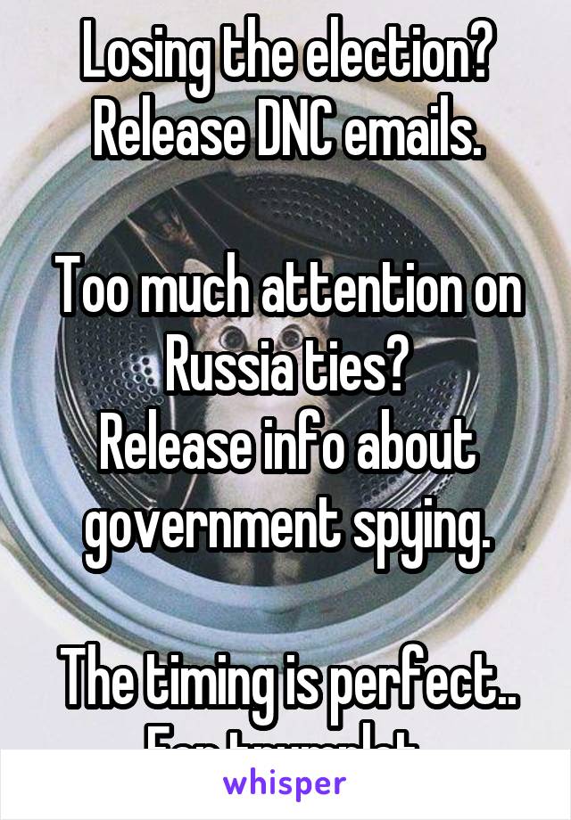 Losing the election?
Release DNC emails.

Too much attention on Russia ties?
Release info about government spying.

The timing is perfect.. For trumplet.