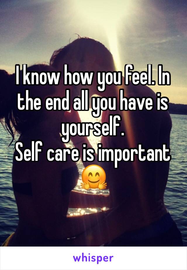 I know how you feel. In the end all you have is yourself.
Self care is important 🤗