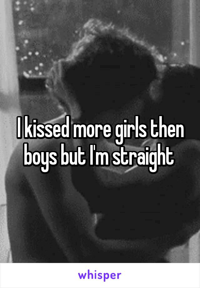 I kissed more girls then boys but I'm straight 