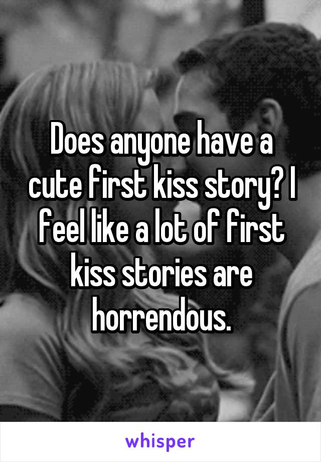 Does anyone have a cute first kiss story? I feel like a lot of first kiss stories are horrendous.