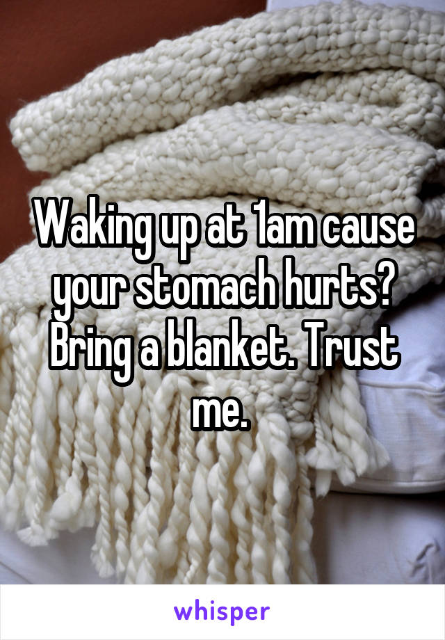 Waking up at 1am cause your stomach hurts?
Bring a blanket. Trust me. 