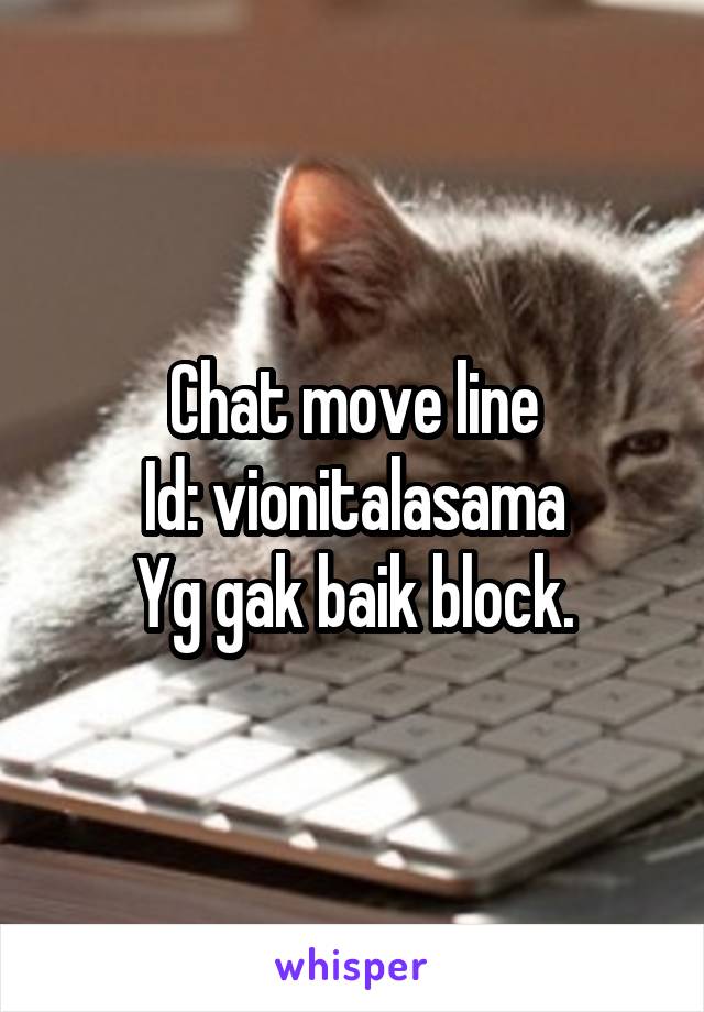 Chat move line
Id: vionitalasama
Yg gak baik block.