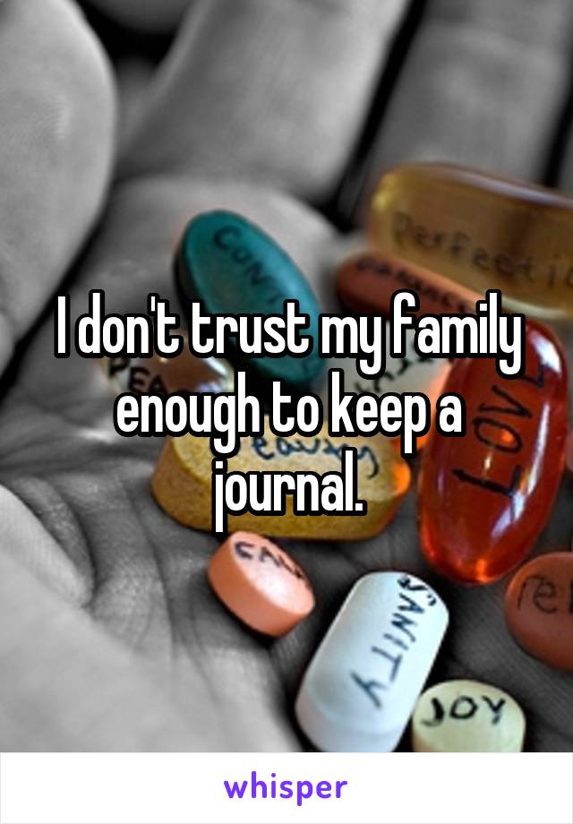 I don't trust my family enough to keep a journal.