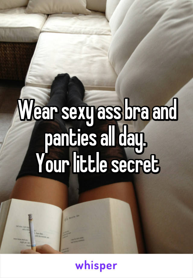 Wear sexy ass bra and panties all day. 
Your little secret