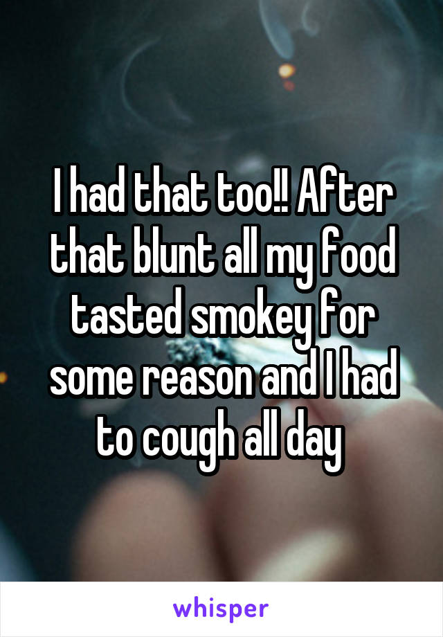 I had that too!! After that blunt all my food tasted smokey for some reason and I had to cough all day 