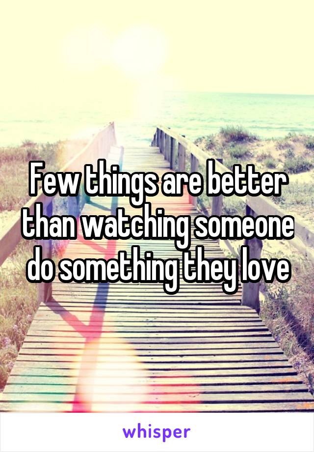 Few things are better than watching someone do something they love