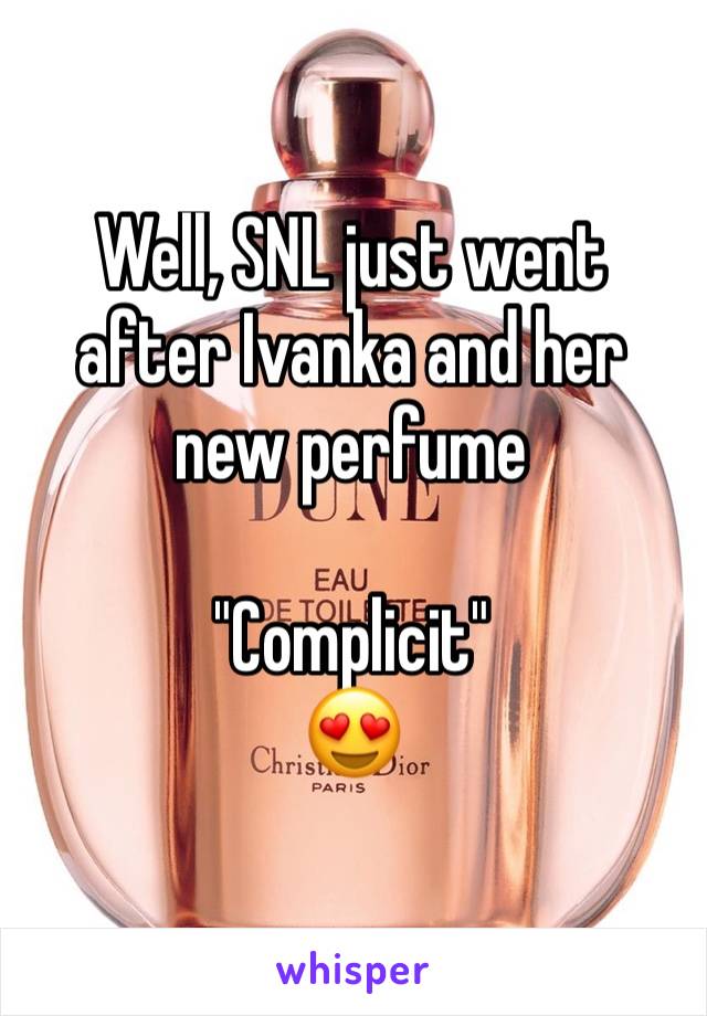 Well, SNL just went after Ivanka and her new perfume

"Complicit"
😍