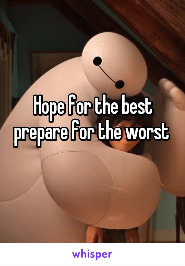 Hope for the best prepare for the worst 
