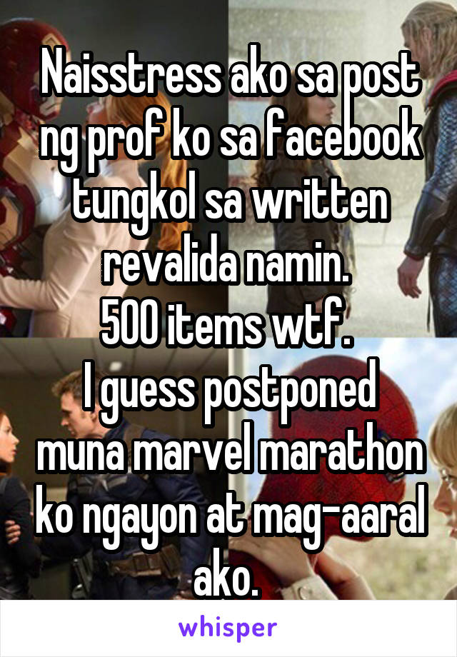 Naisstress ako sa post ng prof ko sa facebook tungkol sa written revalida namin. 
500 items wtf. 
I guess postponed muna marvel marathon ko ngayon at mag-aaral ako. 