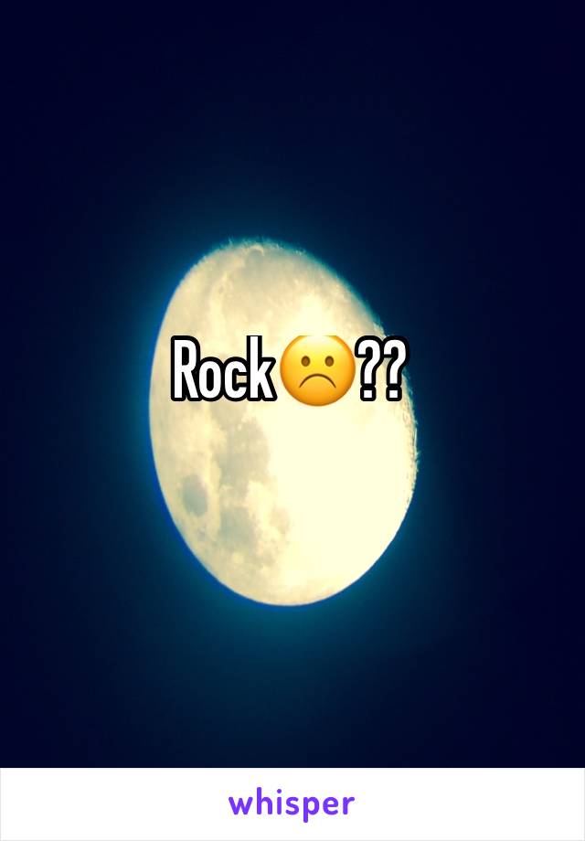 Rock☹️??
