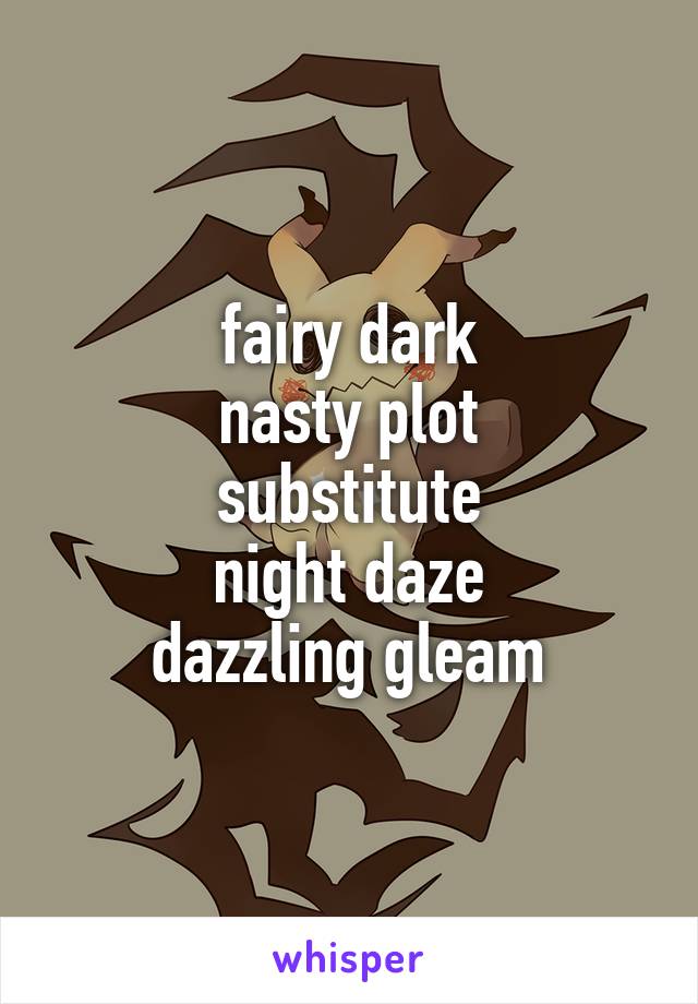 fairy dark
nasty plot
substitute
night daze
dazzling gleam