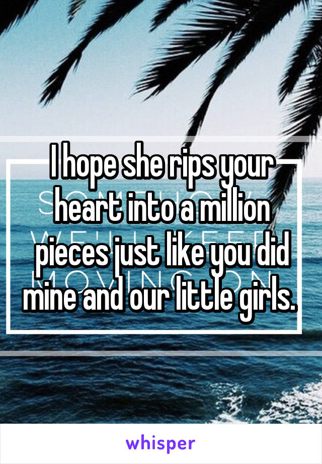 I hope she rips your heart into a million pieces just like you did mine and our little girls. 