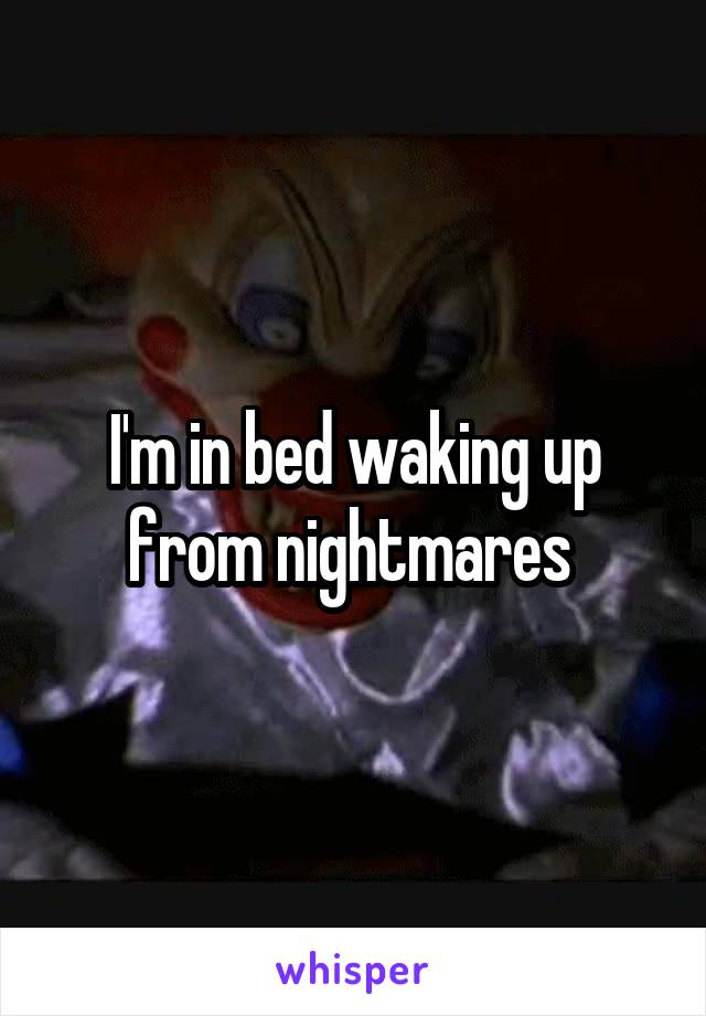 I'm in bed waking up from nightmares 