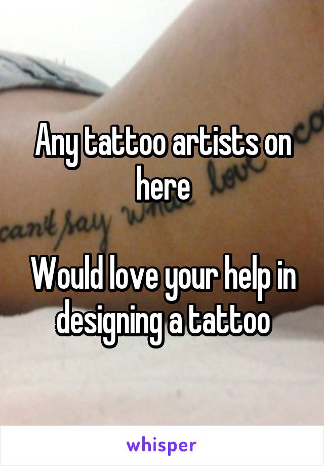 Any tattoo artists on here

Would love your help in designing a tattoo