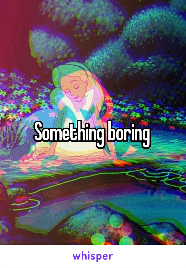 Something boring 