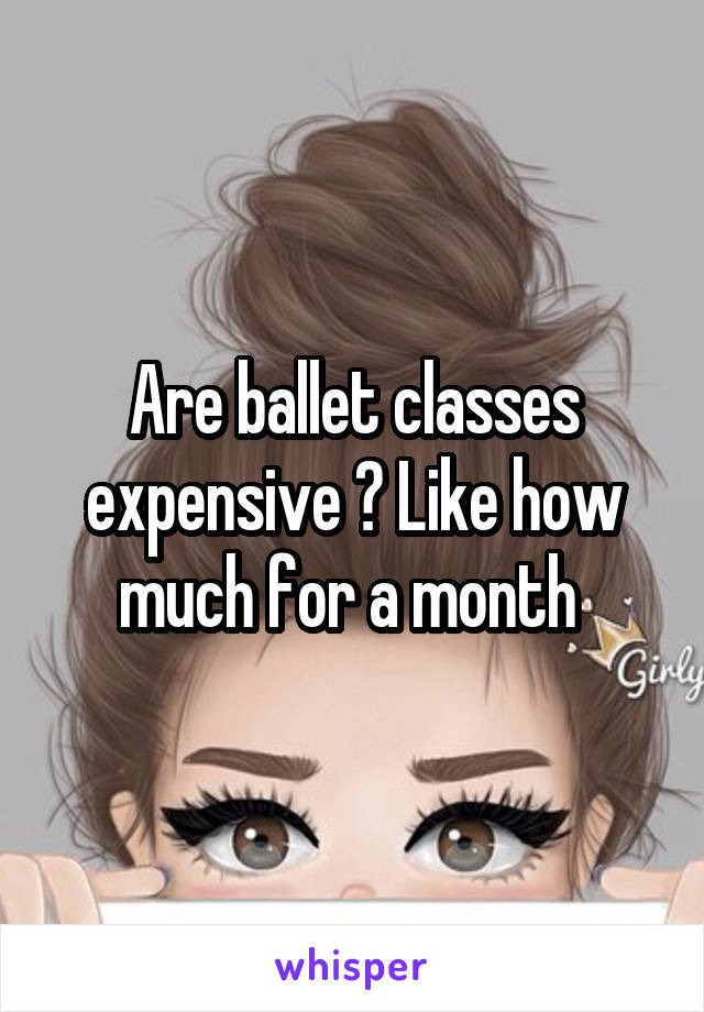 Are ballet classes expensive ? Like how much for a month 