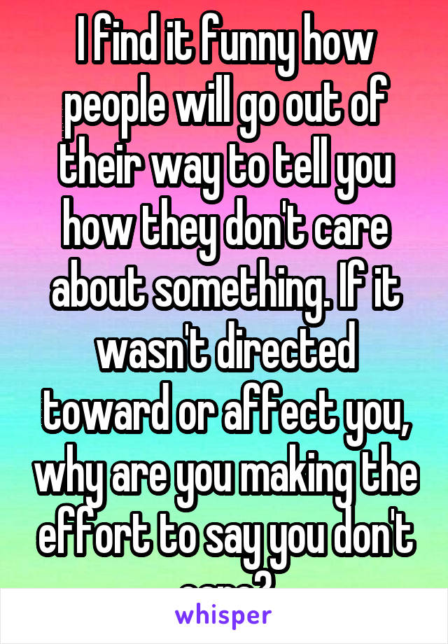 I find it funny how people will go out of their way to tell you how they don't care about something. If it wasn't directed toward or affect you, why are you making the effort to say you don't care?