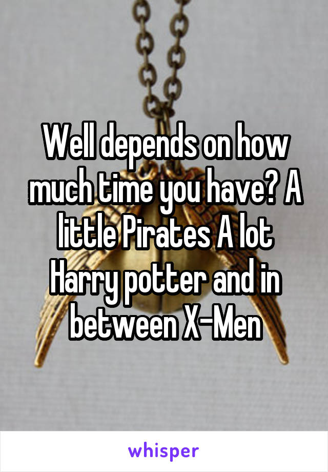 Well depends on how much time you have? A little Pirates A lot Harry potter and in between X-Men