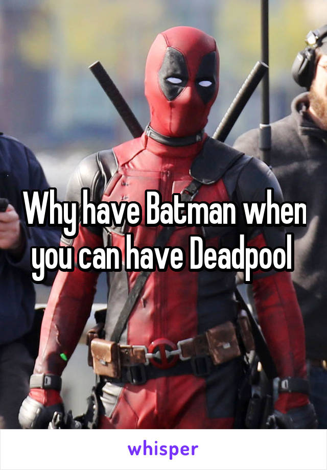 Why have Batman when you can have Deadpool 