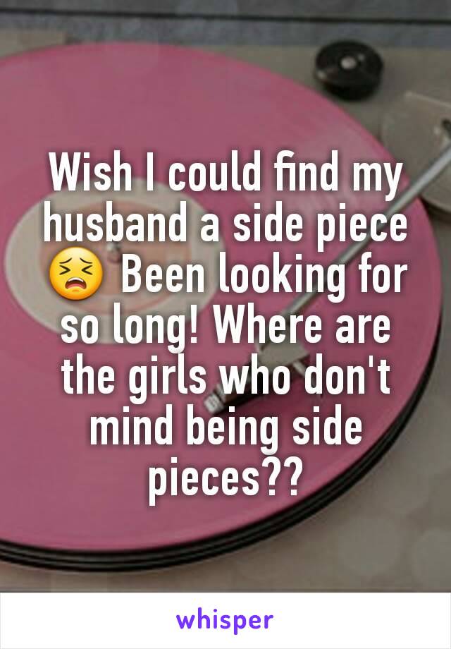 Wish I could find my husband a side piece 😣 Been looking for so long! Where are the girls who don't mind being side pieces??