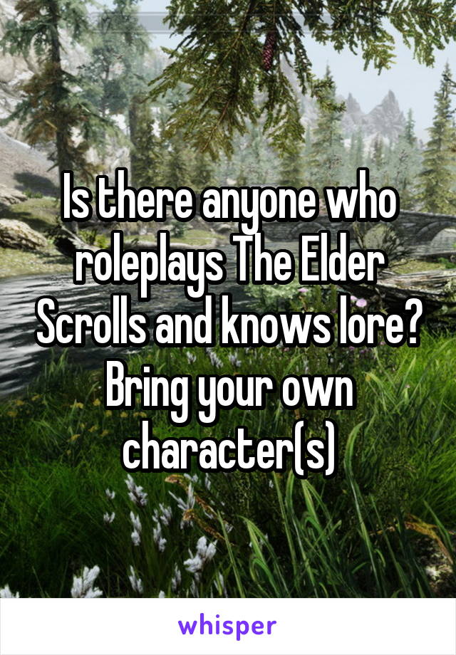 Is there anyone who roleplays The Elder Scrolls and knows lore? Bring your own character(s)