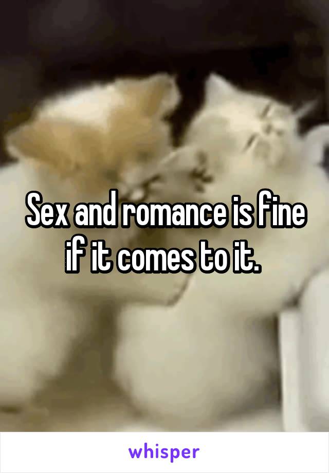 Sex and romance is fine if it comes to it. 