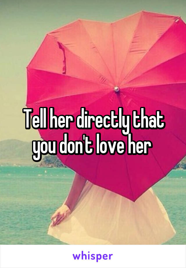 Tell her directly that you don't love her 