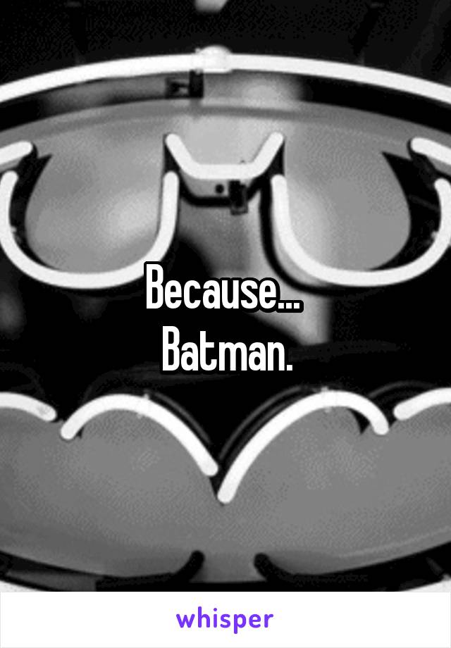 Because... 
Batman.