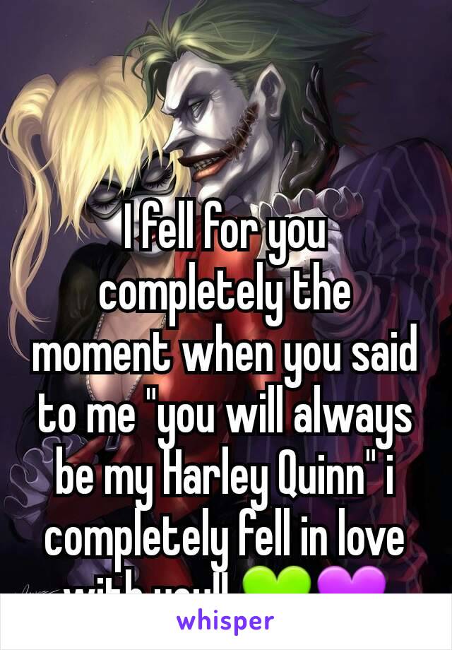 I fell for you completely the moment when you said to me "you will always be my Harley Quinn" i completely fell in love with you!! 💚💜