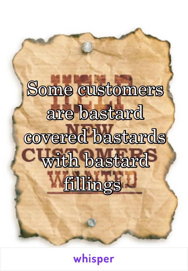 Some customers are bastard covered bastards with bastard fillings 