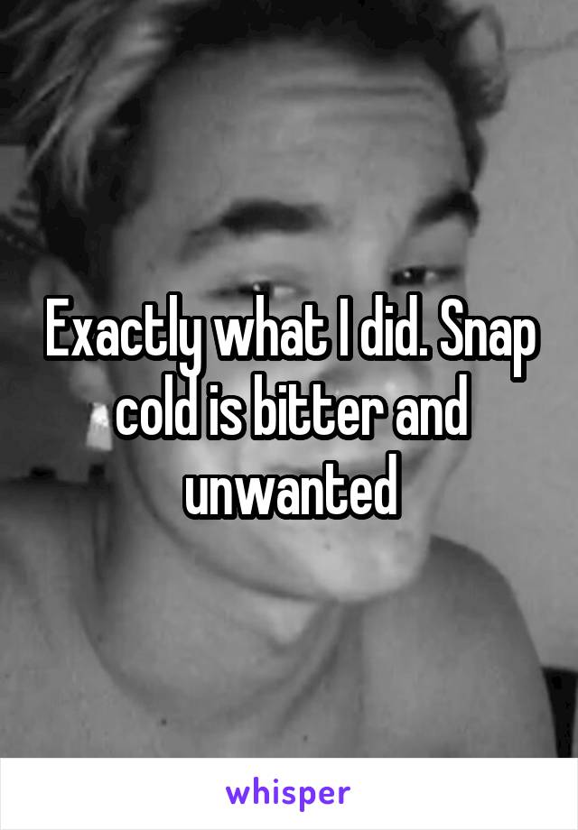 Exactly what I did. Snap cold is bitter and unwanted