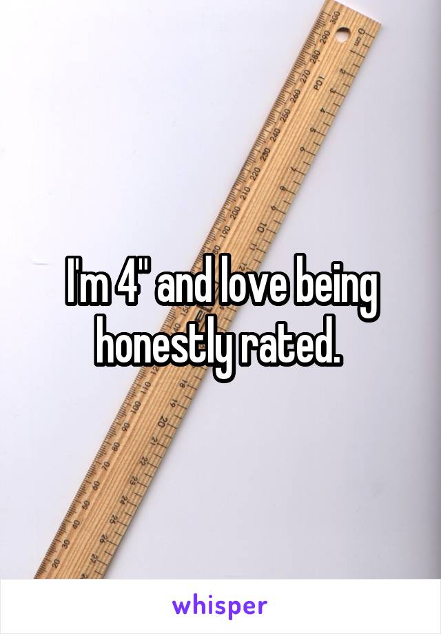 I'm 4" and love being honestly rated. 