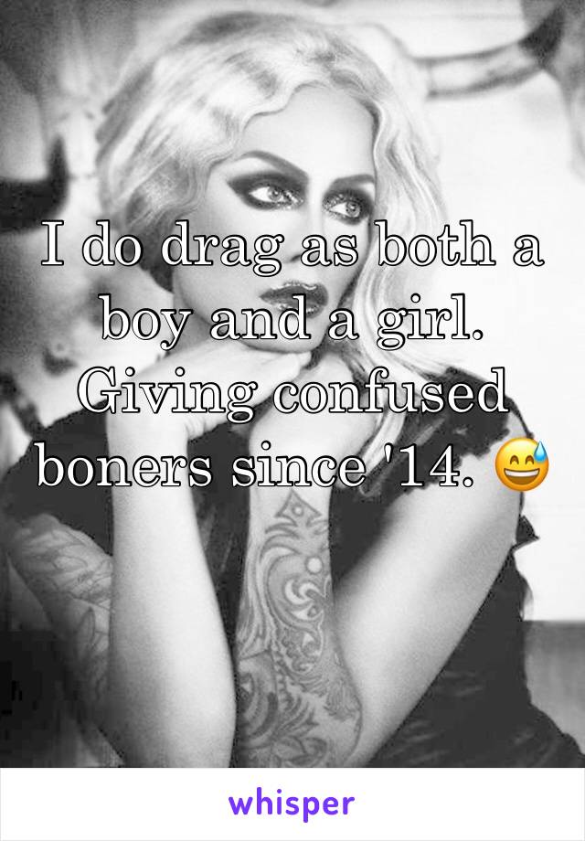 I do drag as both a boy and a girl. Giving confused boners since '14. 😅