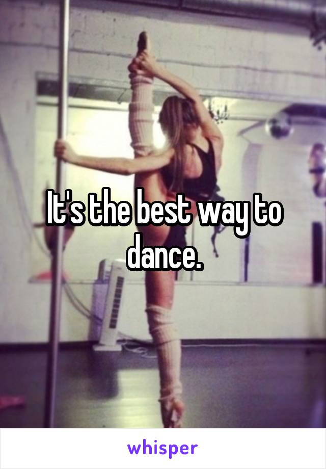 It's the best way to dance.