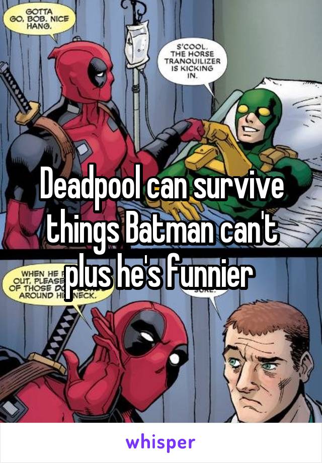 Deadpool can survive things Batman can't plus he's funnier 