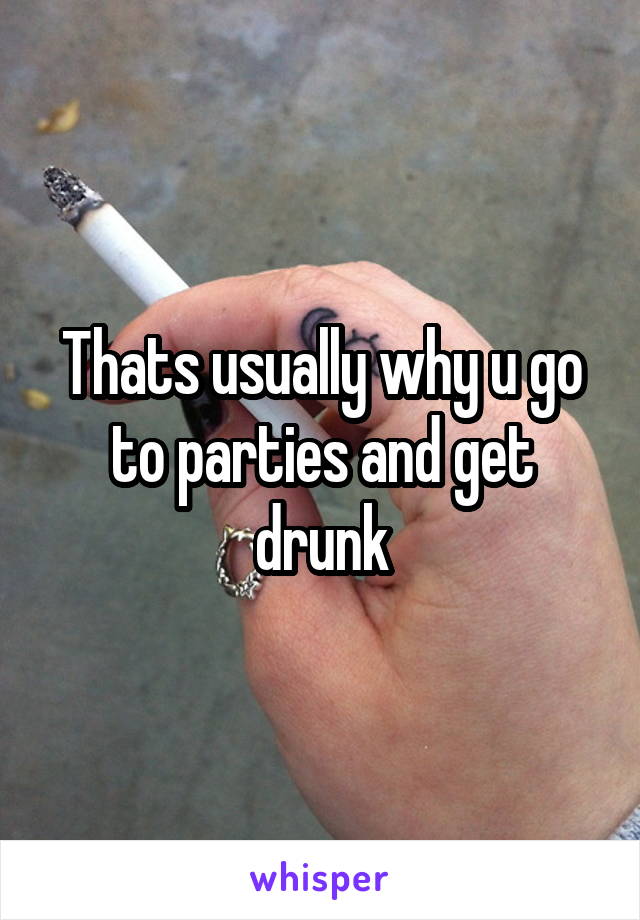 Thats usually why u go to parties and get drunk