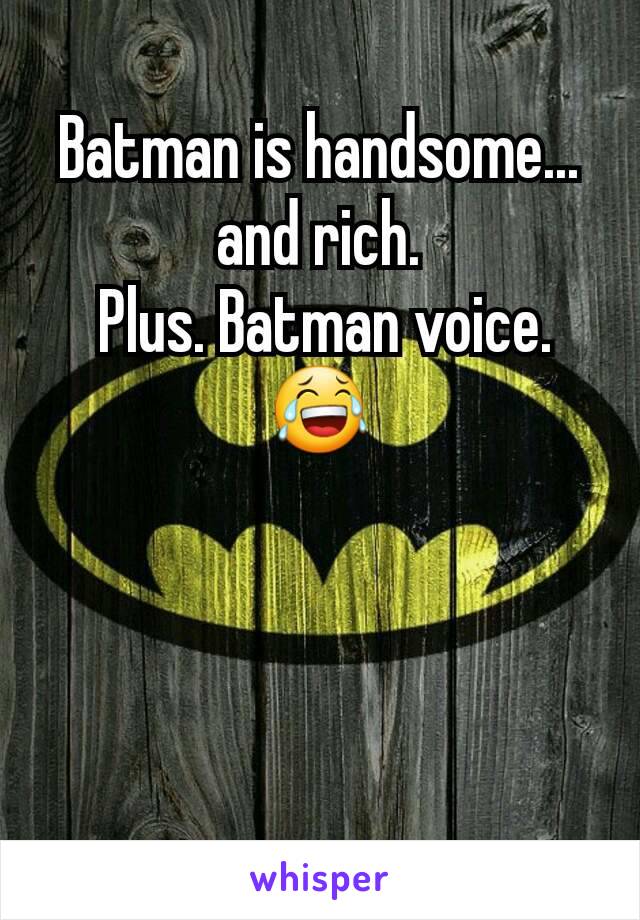 Batman is handsome... and rich.
 Plus. Batman voice.
😂