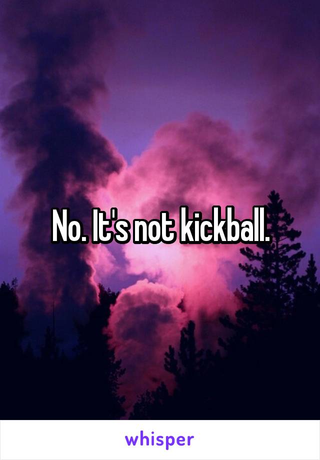 No. It's not kickball.