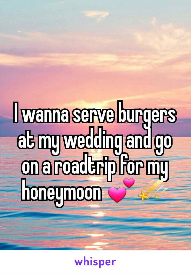 I wanna serve burgers at my wedding and go on a roadtrip for my honeymoon 💕☄