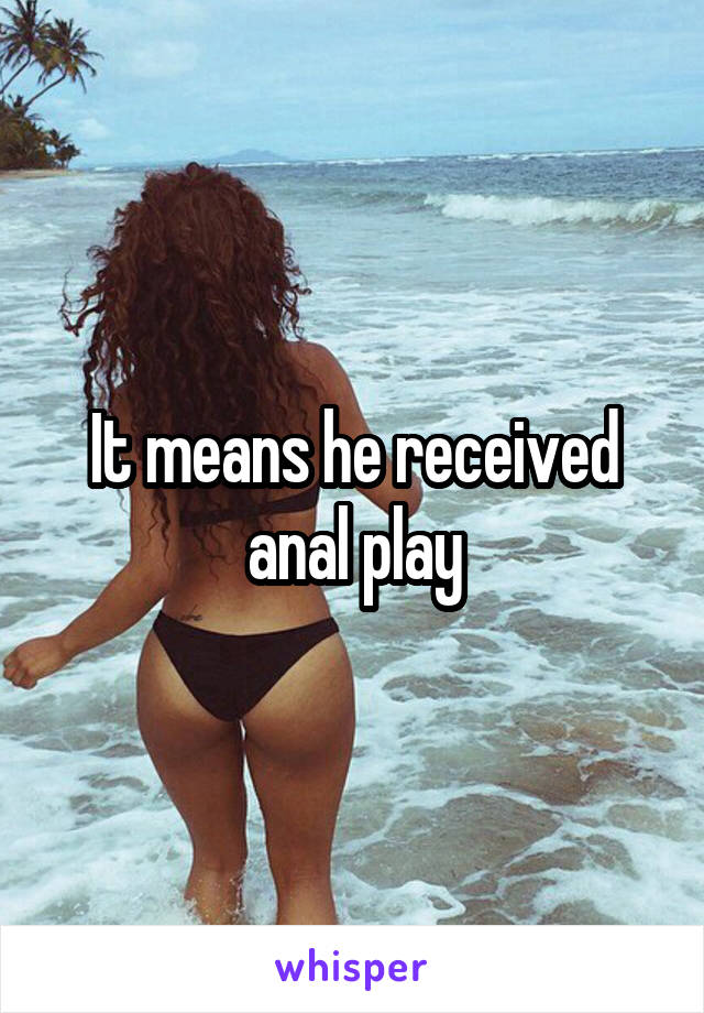 It means he received anal play