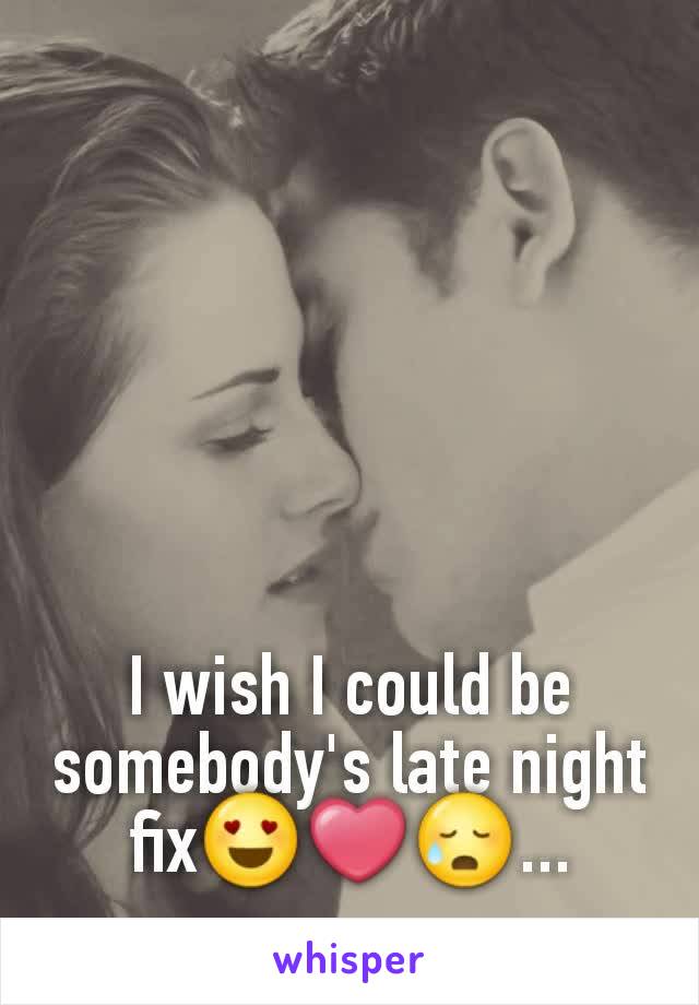 I wish I could be somebody's late night fix😍❤😥...