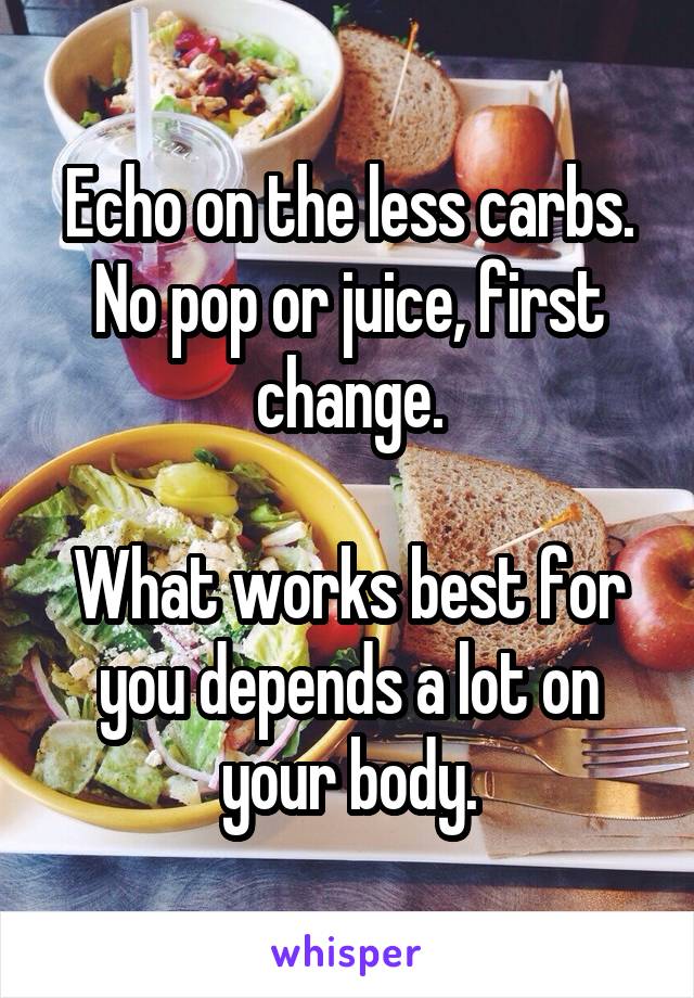 Echo on the less carbs.
No pop or juice, first change.

What works best for you depends a lot on your body.