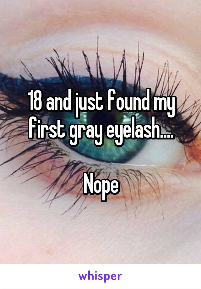 18 and just found my first gray eyelash....

Nope