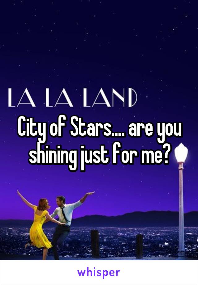 City of Stars.... are you shining just for me?